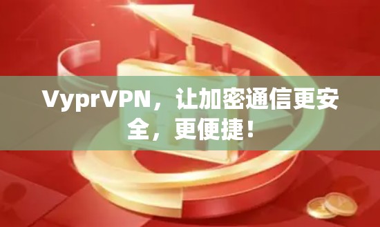 VyprVPN,让加密通信更安全,更便捷! VyprVPN,让加密通信更安全,更便捷!