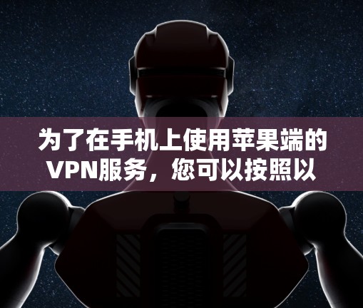 为了在手机上使用苹果端的VPN服务,您可以按照以下步骤操作 为了在手机上使用苹果端的VPN服务,您可以按照以下步骤操作
