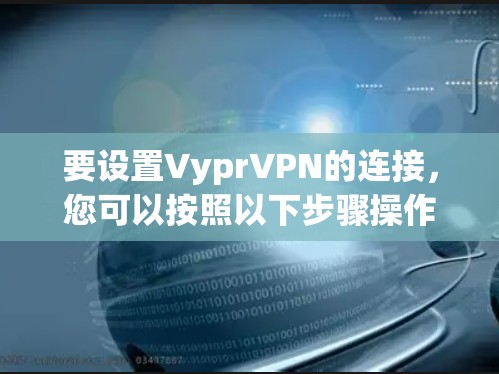 要设置VyprVPN的连接,您可以按照以下步骤操作 要设置VyprVPN的连接,您可以按照以下步骤操作