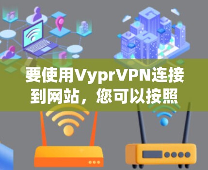 要使用VyprVPN连接到网站,您可以按照以下步骤进行操作 要使用VyprVPN连接到网站,您可以按照以下步骤进行操作