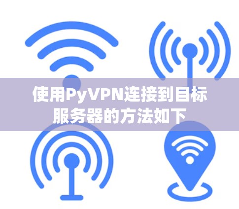 使用PyVPN连接到目标服务器的方法如下 使用PyVPN连接到目标服务器的方法如下