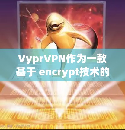 VyprVPN作为一款基于 encrypt技术的VPN软件,其全球分布和使用情况如下 VyprVPN作为一款基于 encrypt技术的VPN软件,其全球分布和使用情况如下