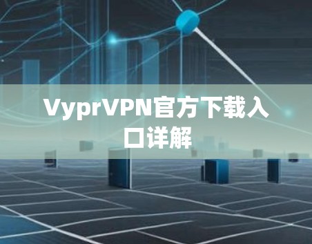 VyprVPN官方下载入口详解 VyprVPN官方下载入口详解
