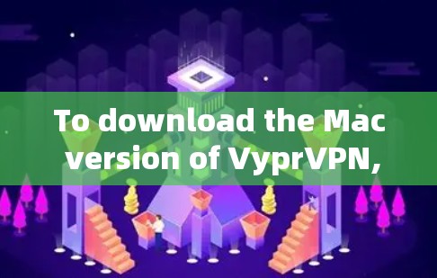 To download the Mac version of VyprVPN,follow these steps: To download the Mac version of VyprVPN,follow these steps: