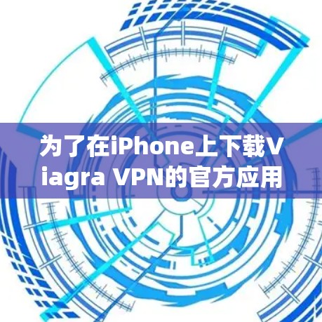为了在iPhone上下载Viagra VPN的官方应用,您可以按照以下步骤进行操作 为了在iPhone上下载Viagra VPN的官方应用,您可以按照以下步骤进行操作