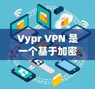Vypr VPN 是一个基于加密的VPN软件,专为电脑设计,提供强大的VPN功能。关于Vypr VPN 的电脑版本,以下是一些关键信息和建议 Vypr VPN 是一个基于加密的VPN软件,专为电脑设计,提供强大的VPN功能。关于Vypr VPN 的电脑版本,以下是一些关键信息和建议