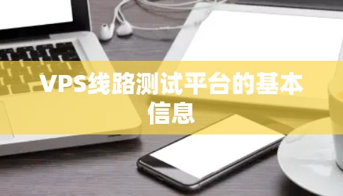 VPS线路测试平台的基本信息 VPS线路测试平台的基本信息