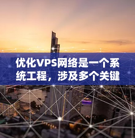 优化VPS网络是一个系统工程,涉及多个关键方面,包括服务器架构、网络连接、防火墙安全、文件传输速度和安全性,以及硬件配置等。以下是一个逐步优化流程的建议 优化VPS网络是一个系统工程,涉及多个关键方面,包括服务器架构、网络连接、防火墙安全、文件传输速度和安全性,以及硬件配置等。以下是一个逐步优化流程的建议