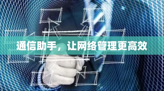 通信助手,让网络管理更高效 通信助手,让网络管理更高效