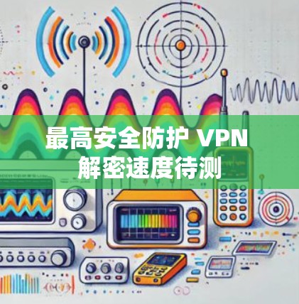 最高安全防护 VPN 解密速度待测 最高安全防护 VPN 解密速度待测