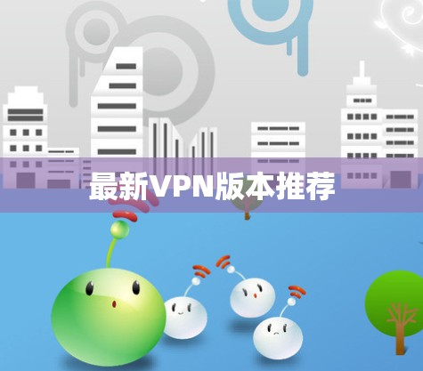 最新VPN版本推荐 最新VPN版本推荐