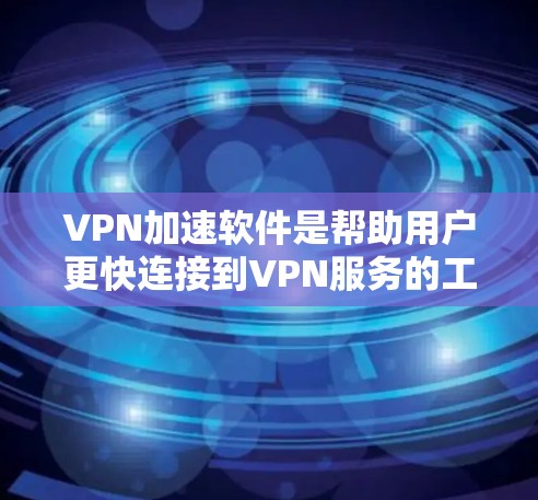 VPN加速软件是帮助用户更快连接到VPN服务的工具。以下是几种常用VPN加速软件及其特点 VPN加速软件是帮助用户更快连接到VPN服务的工具。以下是几种常用VPN加速软件及其特点