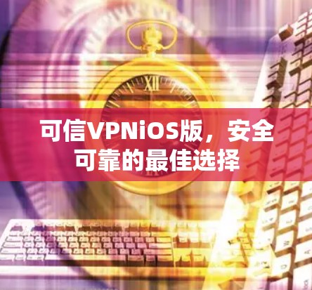 可信VPNiOS版,安全可靠的最佳选择 可信VPNiOS版,安全可靠的最佳选择