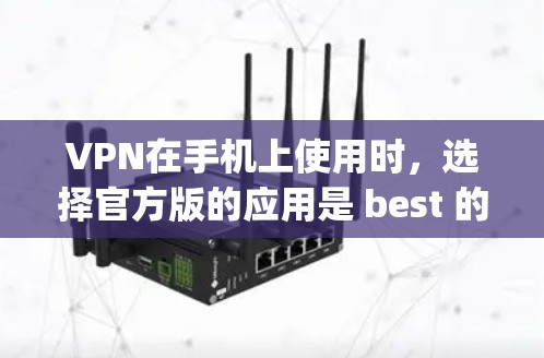 VPN在手机上使用时,选择官方版的应用是 best 的选择,因为它提供的是安全、稳定和功能强大的服务。以下是当前 popular 的官方版VPN在 Android 上的版本 VPN在手机上使用时,选择官方版的应用是 best 的选择,因为它提供的是安全、稳定和功能强大的服务。以下是当前 popular 的官方版VPN在 Android 上的版本