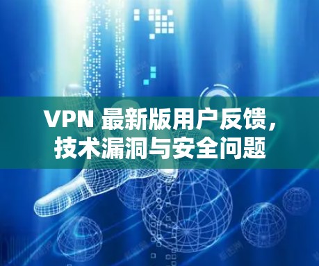 VPN 最新版用户反馈,技术漏洞与安全问题 VPN 最新版用户反馈,技术漏洞与安全问题
