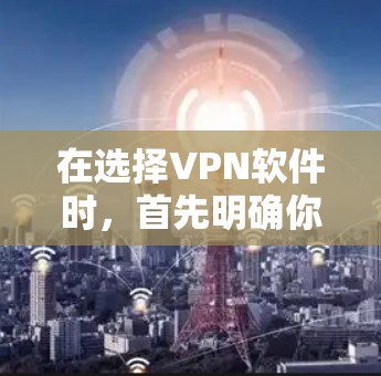 在选择VPN软件时,首先明确你的需求和主要功能。以下是对VPN软件的推荐和选择建议 在选择VPN软件时,首先明确你的需求和主要功能。以下是对VPN软件的推荐和选择建议