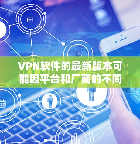VPN软件的最新版本可能因平台和厂商的不同而有所变化,但以下是一些常见的VPN软件及其最新版本 VPN软件的最新版本可能因平台和厂商的不同而有所变化,但以下是一些常见的VPN软件及其最新版本