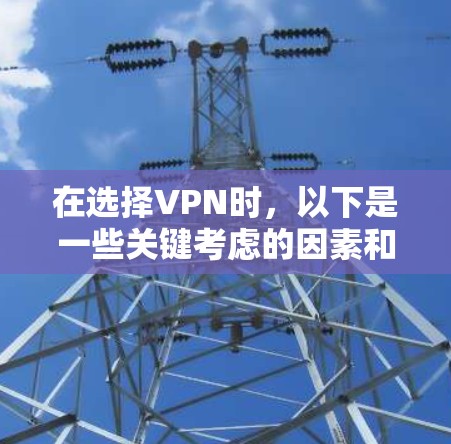 在选择VPN时,以下是一些关键考虑的因素和建议,帮助你做出明智的选择 在选择VPN时,以下是一些关键考虑的因素和建议,帮助你做出明智的选择