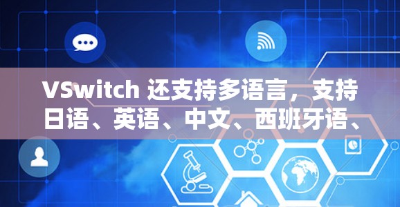 VSwitch 还支持多语言,支持日语、英语、中文、西班牙语、法语、德语、俄语、意大利语、西班牙语、日语、瑞典语、挪威语等等,这使得它适合全球用户使用 VSwitch 还支持多语言,支持日语、英语、中文、西班牙语、法语、德语、俄语、意大利语、西班牙语、日语、瑞典语、挪威语等等,这使得它适合全球用户使用
