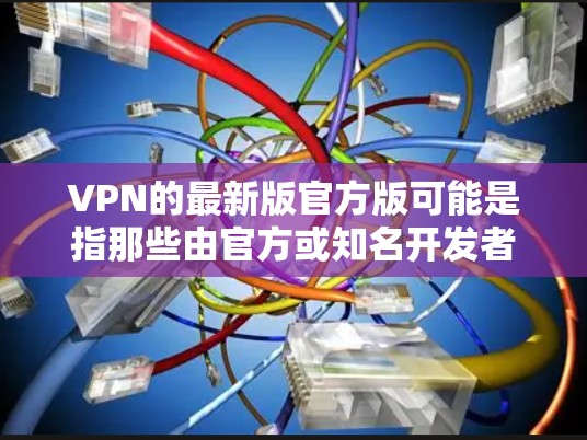 VPN的最新版官方版可能是指那些由官方或知名开发者开发的VPN软件。这些软件通常具有更高的安全性、功能性和社区支持。以下是一些常见的VPN软件及其最新版本 VPN的最新版官方版可能是指那些由官方或知名开发者开发的VPN软件。这些软件通常具有更高的安全性、功能性和社区支持。以下是一些常见的VPN软件及其最新版本