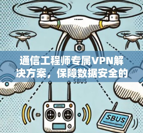通信工程师专属VPN解决方案，保障数据安全的可靠选择