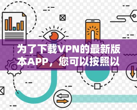 为了下载VPN的最新版本APP，您可以按照以下步骤进行