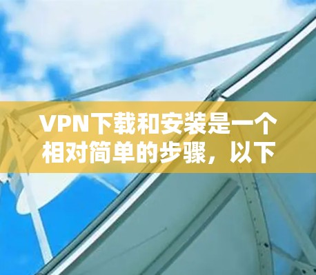VPN下载和安装是一个相对简单的步骤,以下是详细的指南,帮助您顺利进行 VPN下载和安装是一个相对简单的步骤,以下是详细的指南,帮助您顺利进行