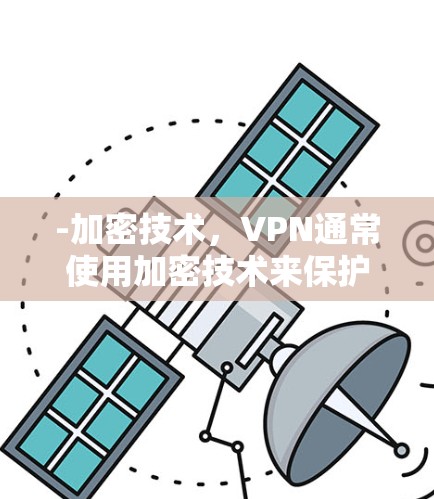 -加密技术,VPN通常使用加密技术来保护数据,但安全性取决于加密算法和密钥管理。加密算法越强大,安全性越高,但有时候加密不足可能导致数据被滥用 -加密技术,VPN通常使用加密技术来保护数据,但安全性取决于加密算法和密钥管理。加密算法越强大,安全性越高,但有时候加密不足可能导致数据被滥用