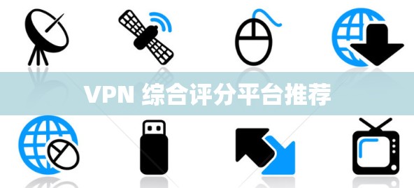 VPN 综合评分平台推荐 VPN 综合评分平台推荐