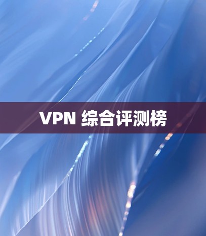 VPN 综合评测榜 VPN 综合评测榜