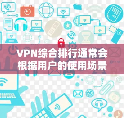 VPN综合排行通常会根据用户的使用场景、需求以及个人偏好来排序。以下是一些主要的VPN平台及其特点 VPN综合排行通常会根据用户的使用场景、需求以及个人偏好来排序。以下是一些主要的VPN平台及其特点
