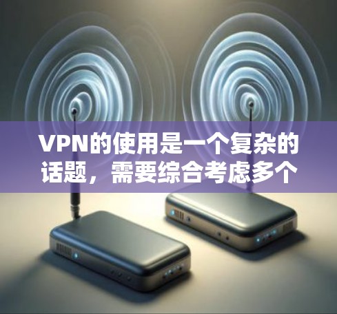 VPN的使用是一个复杂的话题,需要综合考虑多个因素。以下是关于VPN的详细分析 VPN的使用是一个复杂的话题,需要综合考虑多个因素。以下是关于VPN的详细分析