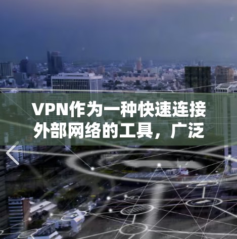 VPN作为一种快速连接外部网络的工具,广泛应用于多个场景,包括Web端、PC端和手机等设备。以下是关于VPN的详细介绍 VPN作为一种快速连接外部网络的工具,广泛应用于多个场景,包括Web端、PC端和手机等设备。以下是关于VPN的详细介绍