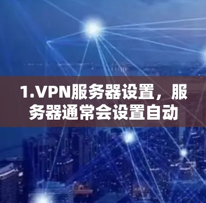 1.VPN服务器设置,服务器通常会设置自动重连,以确保在连接到服务器时不会被触发 1.VPN服务器设置,服务器通常会设置自动重连,以确保在连接到服务器时不会被触发