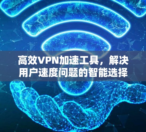 高效VPN加速工具,解决用户速度问题的智能选择 高效VPN加速工具,解决用户速度问题的智能选择
