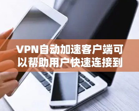 VPN自动加速客户端可以帮助用户快速连接到多个服务器,节省时间并提高连接体验。以下是一些推荐的VPN客户端,涵盖了自动加速功能和多种配置选项,适合不同需求的用户 VPN自动加速客户端可以帮助用户快速连接到多个服务器,节省时间并提高连接体验。以下是一些推荐的VPN客户端,涵盖了自动加速功能和多种配置选项,适合不同需求的用户