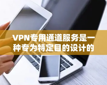 VPN专用通道服务是一种专为特定目的设计的VPN协议或服务,通常旨在提供更高效、安全或特定功能的连接。以下是对这些服务的详细分析 VPN专用通道服务是一种专为特定目的设计的VPN协议或服务,通常旨在提供更高效、安全或特定功能的连接。以下是对这些服务的详细分析