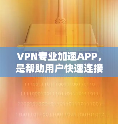 VPN专业加速APP,是帮助用户快速连接VPN服务的工具。以下是几个推荐的VPN加速软件 VPN专业加速APP,是帮助用户快速连接VPN服务的工具。以下是几个推荐的VPN加速软件