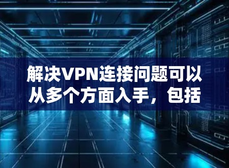 解决VPN连接问题可以从多个方面入手,包括网络连接、用户配置、服务器问题、VPN软件设置、设备问题等。以下是一步步的解决方案 解决VPN连接问题可以从多个方面入手,包括网络连接、用户配置、服务器问题、VPN软件设置、设备问题等。以下是一步步的解决方案