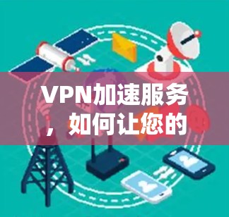 VPN加速服务,如何让您的流量最大化 VPN加速服务,如何让您的流量最大化