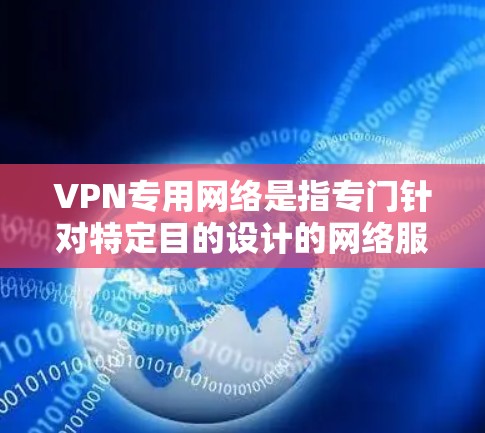 VPN专用网络是指专门针对特定目的设计的网络服务,这些网络通常提供特定地区的加密连接和资源访问,以满足特定用户的需求。以下是一些 VPN 专用网络的详细介绍 VPN专用网络是指专门针对特定目的设计的网络服务,这些网络通常提供特定地区的加密连接和资源访问,以满足特定用户的需求。以下是一些 VPN 专用网络的详细介绍