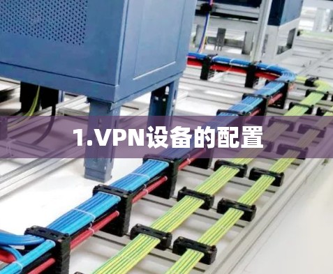 1.VPN设备的配置 1.VPN设备的配置