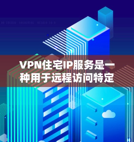 VPN住宅IP服务是一种用于远程访问特定住宅区的网络服务,专为用户提供安全、高效的数据传输和访问功能。以下是关于VPN住宅IP服务的详细说明 VPN住宅IP服务是一种用于远程访问特定住宅区的网络服务,专为用户提供安全、高效的数据传输和访问功能。以下是关于VPN住宅IP服务的详细说明