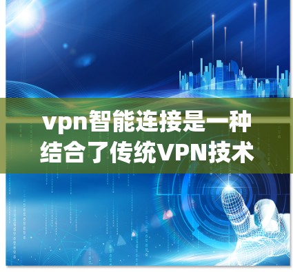 vpn智能连接是一种结合了传统VPN技术和智能设备的技术,旨在通过智能设备(如手机、电脑)实现更智能、更高效的网络连接。以下是对vpn智能连接的详细总结 vpn智能连接是一种结合了传统VPN技术和智能设备的技术,旨在通过智能设备(如手机、电脑)实现更智能、更高效的网络连接。以下是对vpn智能连接的详细总结