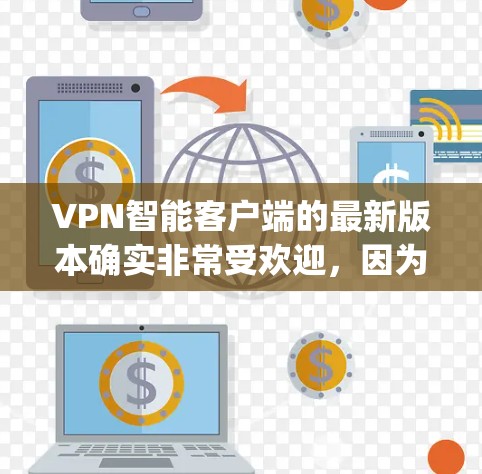 VPN智能客户端的最新版本确实非常受欢迎,因为它们通常提供更智能的推荐、安全检测和功能。以下是几个 popular 的 VPN 智能客户端应用及其最新版本 VPN智能客户端的最新版本确实非常受欢迎,因为它们通常提供更智能的推荐、安全检测和功能。以下是几个 popular 的 VPN 智能客户端应用及其最新版本