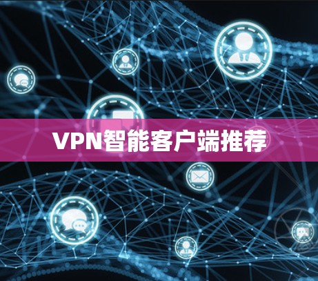 VPN智能客户端推荐 VPN智能客户端推荐