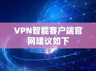 VPN智能客户端官网建议如下 VPN智能客户端官网建议如下