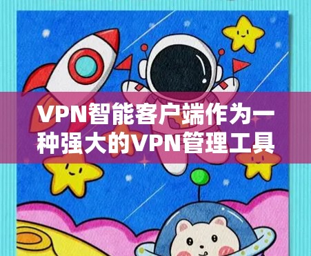 VPN智能客户端作为一种强大的VPN管理工具,确实能够显著提升用户在网络安全和网络管理方面的效率和安全性。以下是对该工具的详细总结 VPN智能客户端作为一种强大的VPN管理工具,确实能够显著提升用户在网络安全和网络管理方面的效率和安全性。以下是对该工具的详细总结