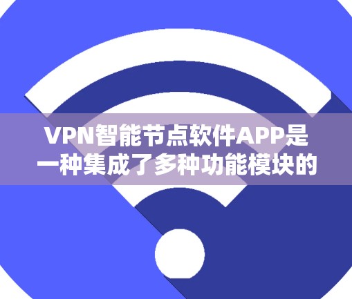 VPN智能节点软件APP是一种集成了多种功能模块的智能设备,用于管理和维护VPN网络。以下是该软件的主要特点和功能 VPN智能节点软件APP是一种集成了多种功能模块的智能设备,用于管理和维护VPN网络。以下是该软件的主要特点和功能