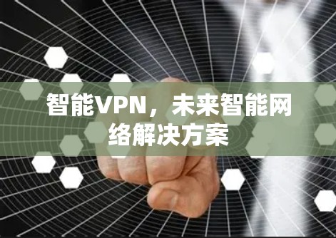 智能VPN,未来智能网络解决方案 智能VPN,未来智能网络解决方案
